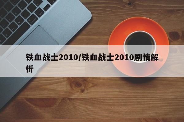 铁血战士2010/铁血战士2010剧情解析