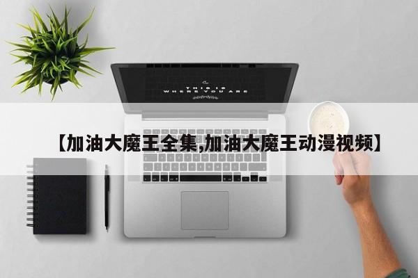 【加油大魔王全集,加油大魔王动漫视频】
