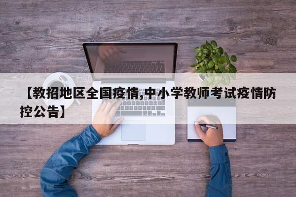 【教招地区全国疫情,中小学教师考试疫情防控公告】