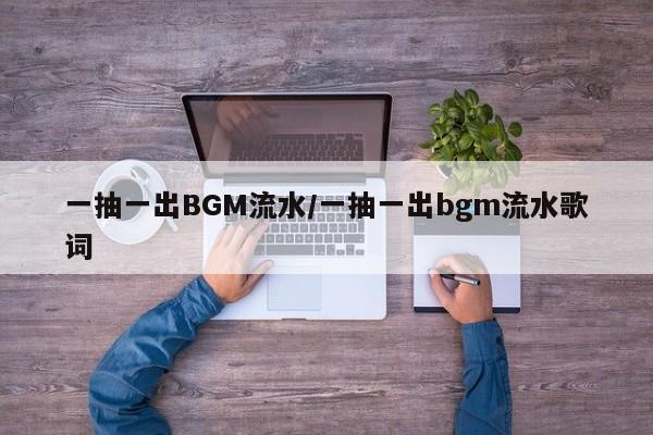 一抽一出BGM流水/一抽一出bgm流水歌词