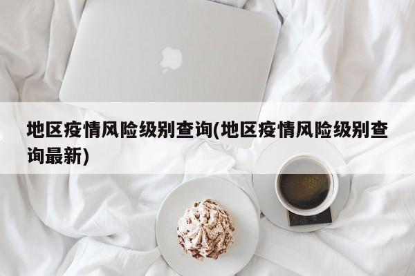 地区疫情风险级别查询(地区疫情风险级别查询最新)
