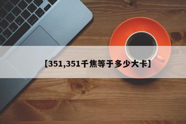 【351,351千焦等于多少大卡】