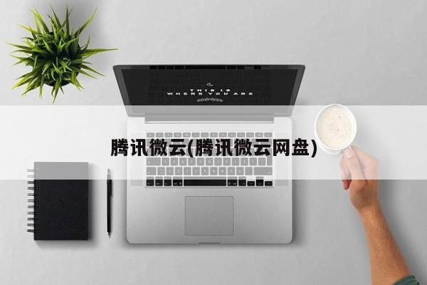 腾讯微云(腾讯微云网盘)