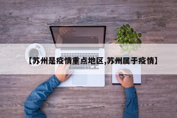 【苏州是疫情重点地区,苏州属于疫情】