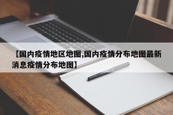 【国内疫情地区地图,国内疫情分布地图最新消息疫情分布地图】