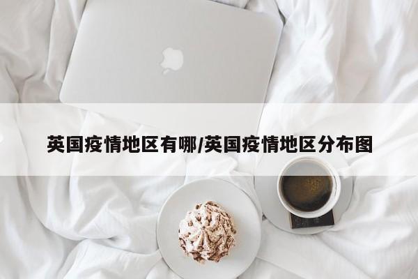 英国疫情地区有哪/英国疫情地区分布图
