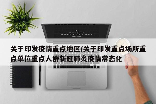 关于印发疫情重点地区/关于印发重点场所重点单位重点人群新冠肺炎疫情常态化