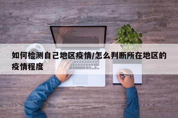 如何检测自己地区疫情/怎么判断所在地区的疫情程度