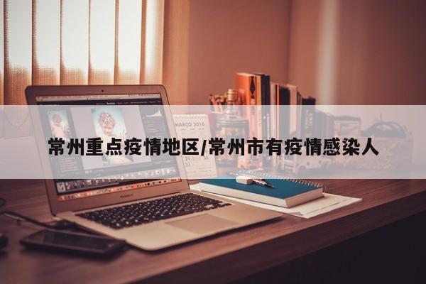 常州重点疫情地区/常州市有疫情感染人