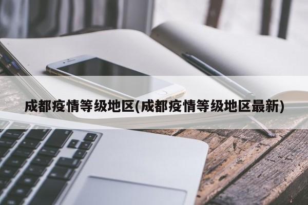 成都疫情等级地区(成都疫情等级地区最新)