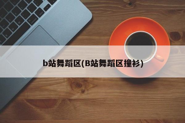 b站舞蹈区(B站舞蹈区撞衫)