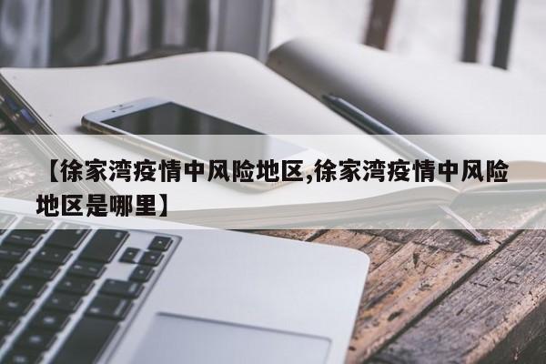 【徐家湾疫情中风险地区,徐家湾疫情中风险地区是哪里】