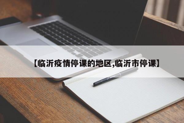 【临沂疫情停课的地区,临沂市停课】