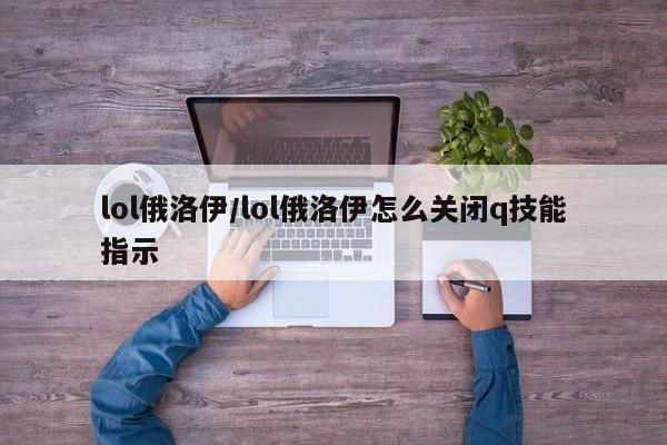 lol俄洛伊/lol俄洛伊怎么关闭q技能指示