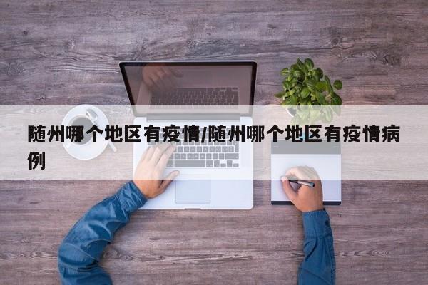 随州哪个地区有疫情/随州哪个地区有疫情病例