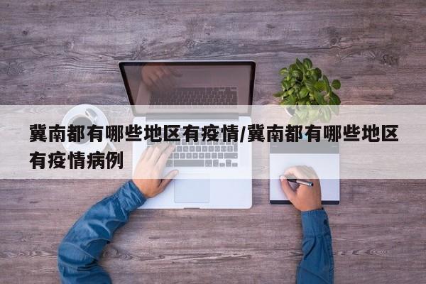 冀南都有哪些地区有疫情/冀南都有哪些地区有疫情病例