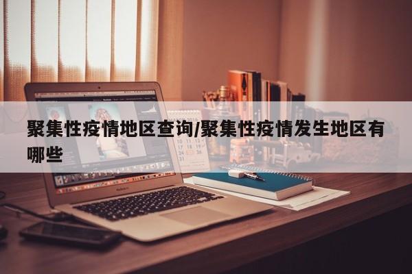 聚集性疫情地区查询/聚集性疫情发生地区有哪些