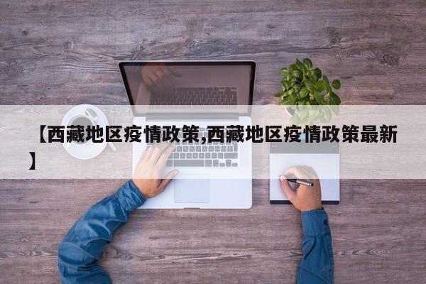 【西藏地区疫情政策,西藏地区疫情政策最新】