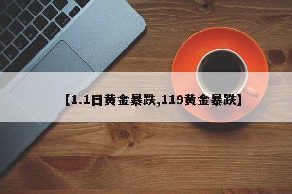【1.1日黄金暴跌,119黄金暴跌】