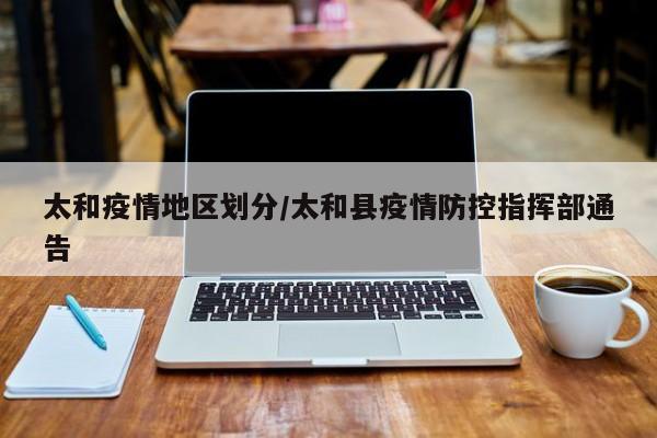 太和疫情地区划分/太和县疫情防控指挥部通告