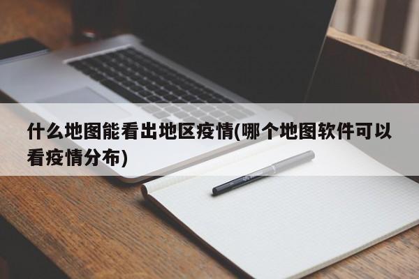 什么地图能看出地区疫情(哪个地图软件可以看疫情分布)