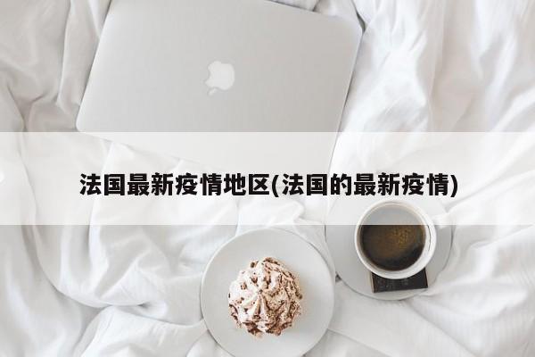 法国最新疫情地区(法国的最新疫情)