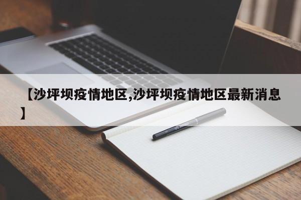【沙坪坝疫情地区,沙坪坝疫情地区最新消息】