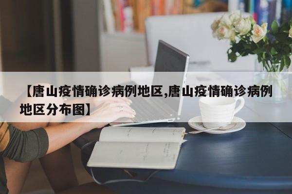 【唐山疫情确诊病例地区,唐山疫情确诊病例地区分布图】