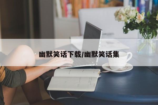 幽默笑话下载/幽默笑话集