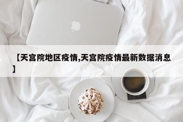 【天宫院地区疫情,天宫院疫情最新数据消息】