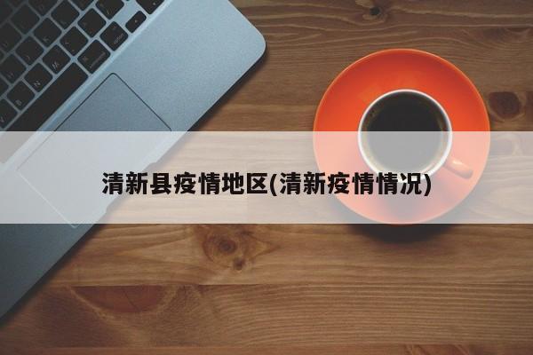 清新县疫情地区(清新疫情情况)