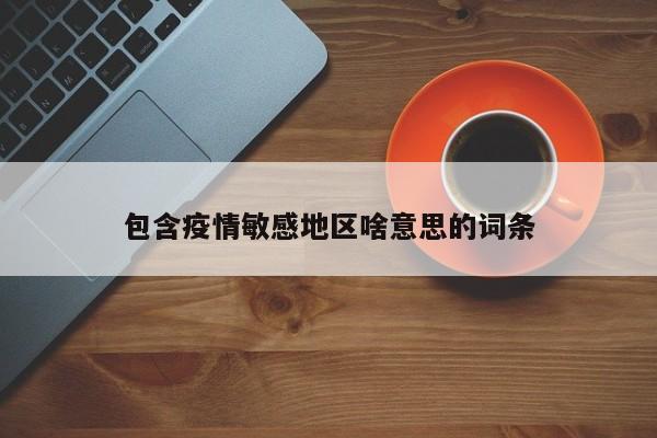 包含疫情敏感地区啥意思的词条