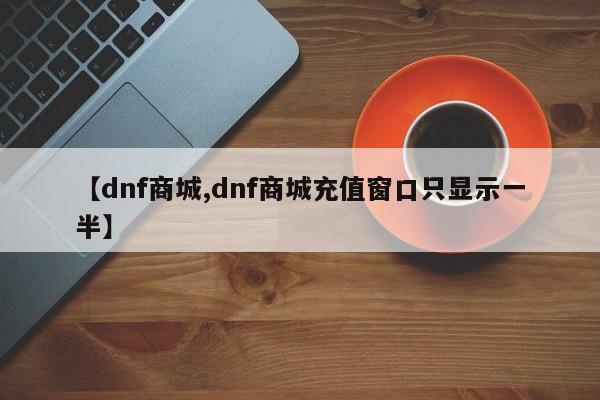 【dnf商城,dnf商城充值窗口只显示一半】