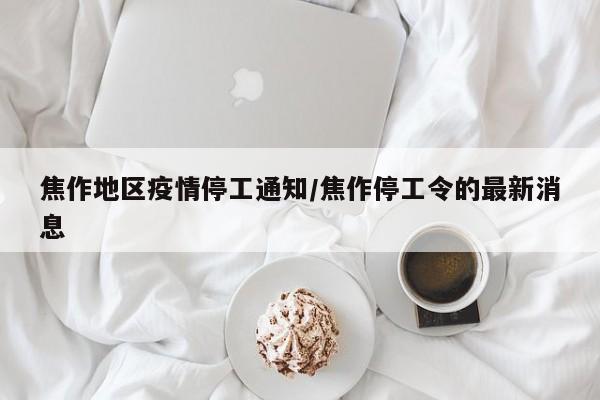 焦作地区疫情停工通知/焦作停工令的最新消息