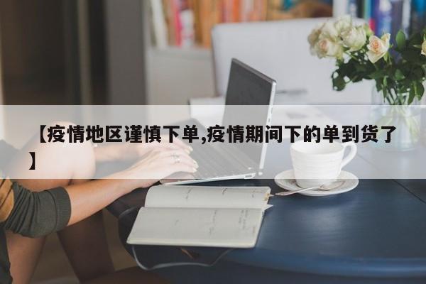 【疫情地区谨慎下单,疫情期间下的单到货了】