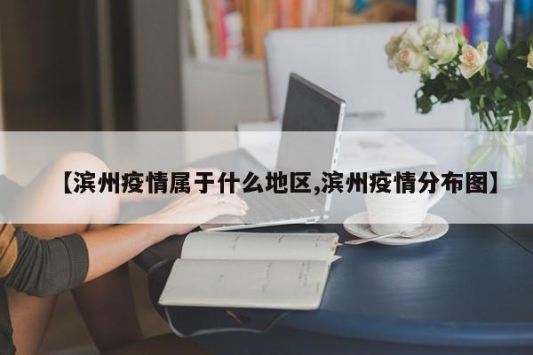 【滨州疫情属于什么地区,滨州疫情分布图】