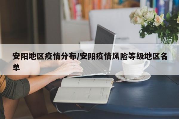 安阳地区疫情分布/安阳疫情风险等级地区名单