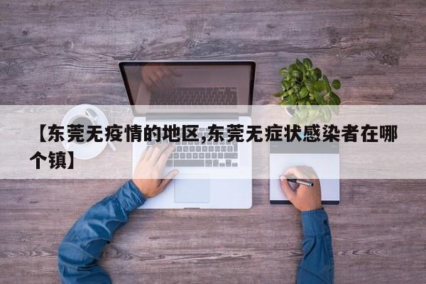 【东莞无疫情的地区,东莞无症状感染者在哪个镇】