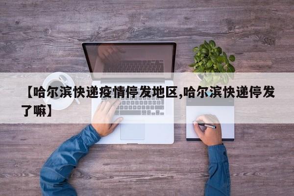 【哈尔滨快递疫情停发地区,哈尔滨快递停发了嘛】