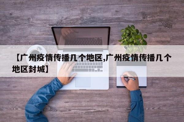 【广州疫情传播几个地区,广州疫情传播几个地区封城】