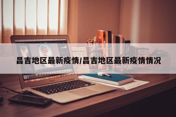 昌吉地区最新疫情/昌吉地区最新疫情情况