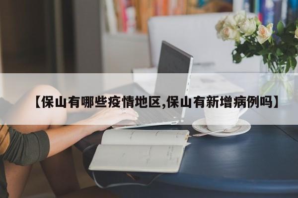【保山有哪些疫情地区,保山有新增病例吗】