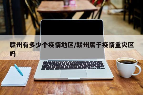 赣州有多少个疫情地区/赣州属于疫情重灾区吗