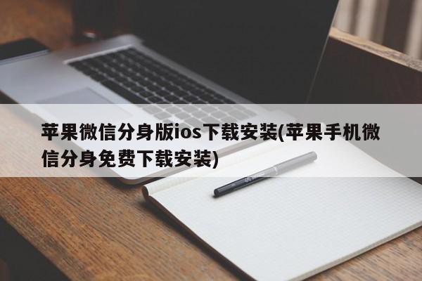 苹果微信分身版ios下载安装(苹果手机微信分身免费下载安装)