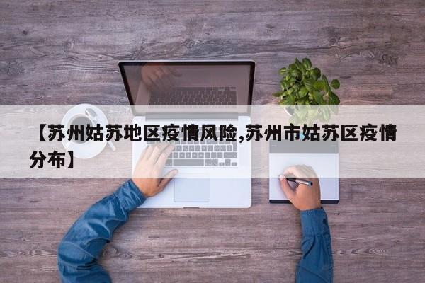 【苏州姑苏地区疫情风险,苏州市姑苏区疫情分布】