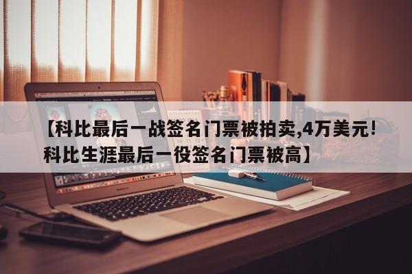 【科比最后一战签名门票被拍卖,4万美元! 科比生涯最后一役签名门票被高】