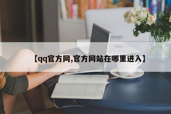 【qq官方网,官方网站在哪里进入】