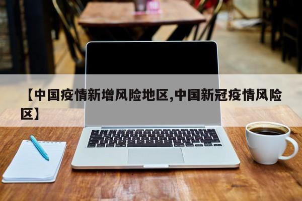 【中国疫情新增风险地区,中国新冠疫情风险区】