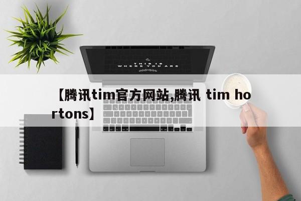 【腾讯tim官方网站,腾讯 tim hortons】