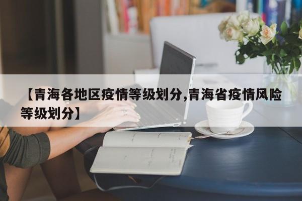 【青海各地区疫情等级划分,青海省疫情风险等级划分】